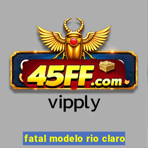 fatal modelo rio claro